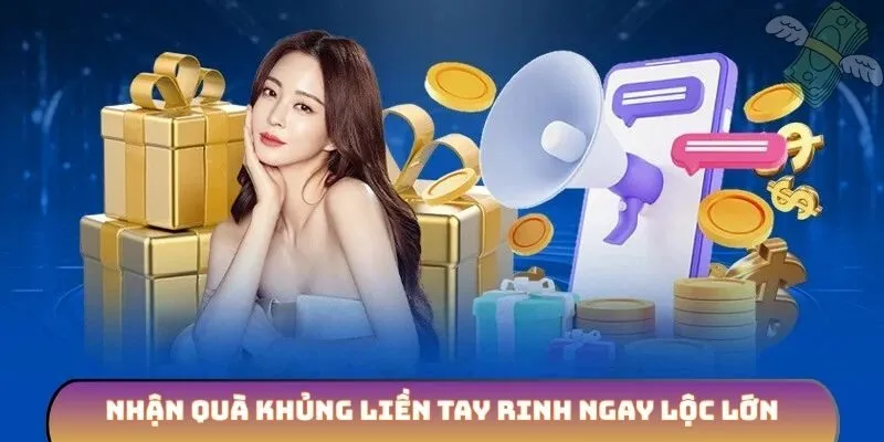 Nhận quà khủng liền tay rinh ngay lộc lớn